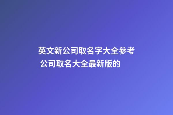 英文新公司取名字大全參考 公司取名大全最新版的-第1張-公司起名-玄機(jī)派